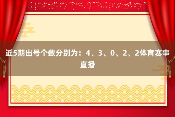 近5期出号个数分别为：4、3、0、2、2体育赛事直播