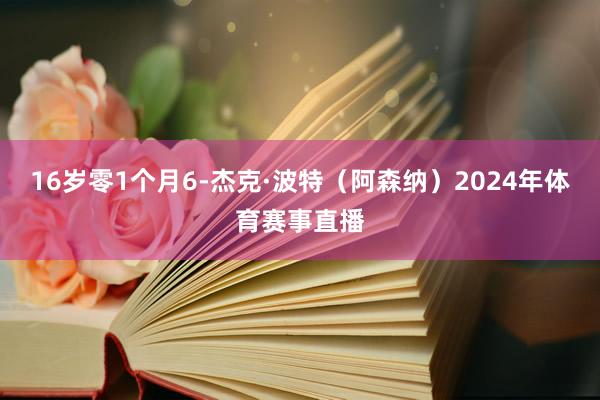 16岁零1个月6-杰克·波特（阿森纳）2024年体育赛事直播