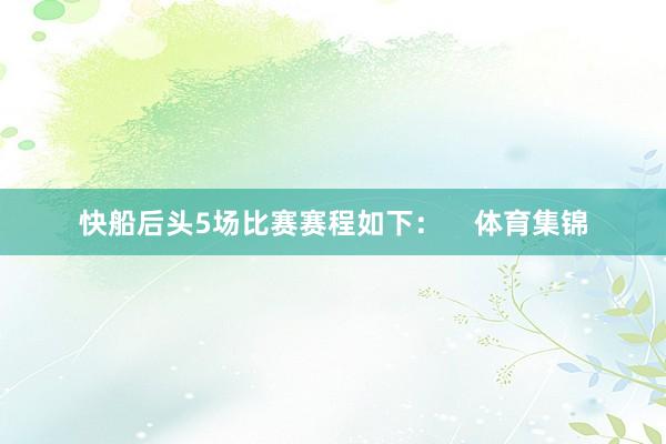 快船后头5场比赛赛程如下：    体育集锦