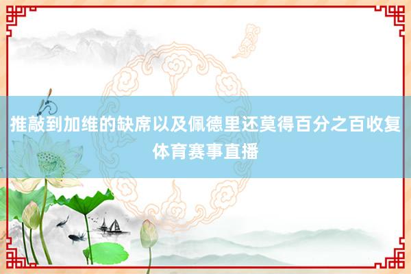 推敲到加维的缺席以及佩德里还莫得百分之百收复体育赛事直播