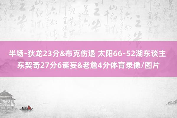 半场-狄龙23分&布克伤退 太阳66-52湖东谈主 东契奇27分6诞妄&老詹4分体育录像/图片