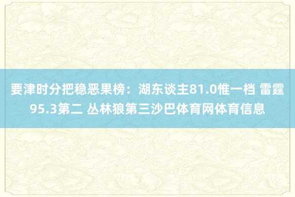 要津时分把稳恶果榜:湖东谈主81.0惟一档 雷霆95.3第二 丛林狼第三沙巴体育网体育信息