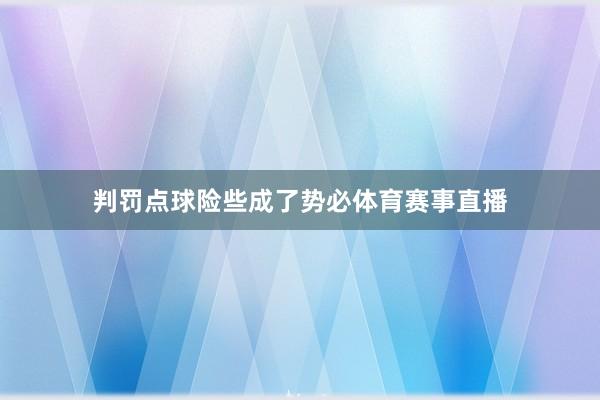 判罚点球险些成了势必体育赛事直播