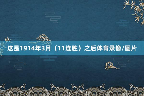 这是1914年3月（11连胜）之后体育录像/图片