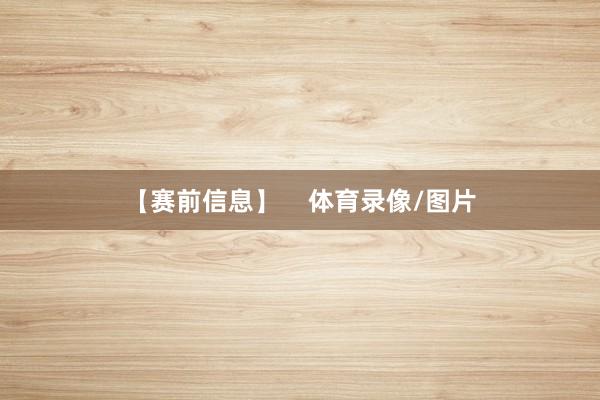 【赛前信息】    体育录像/图片