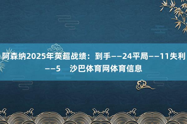 阿森纳2025年英超战绩：到手——24平局——11失利——5    沙巴体育网体育信息