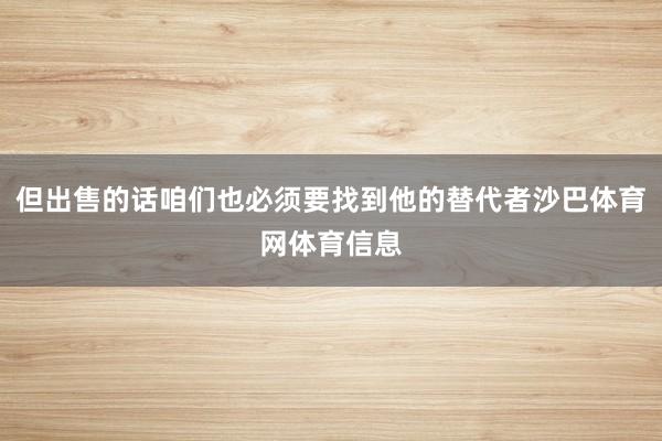 但出售的话咱们也必须要找到他的替代者沙巴体育网体育信息