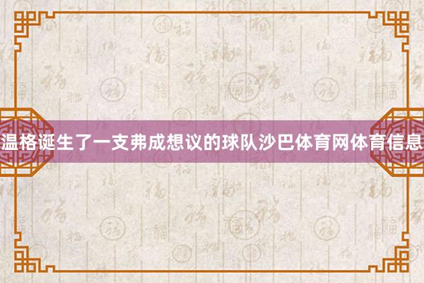 温格诞生了一支弗成想议的球队沙巴体育网体育信息