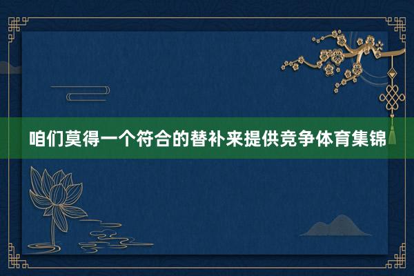 咱们莫得一个符合的替补来提供竞争体育集锦