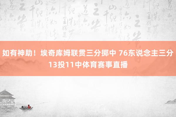 如有神助！埃奇库姆联贯三分掷中 76东说念主三分13投11中体育赛事直播