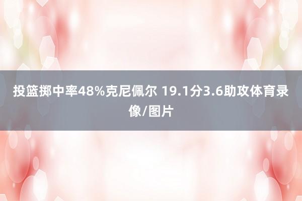 投篮掷中率48%克尼佩尔 19.1分3.6助攻体育录像/图片