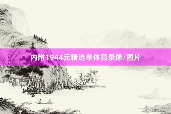 内附1944元精选单体育录像/图片