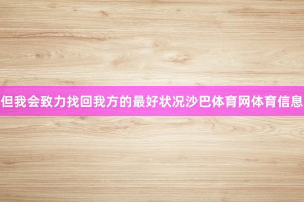 但我会致力找回我方的最好状况沙巴体育网体育信息