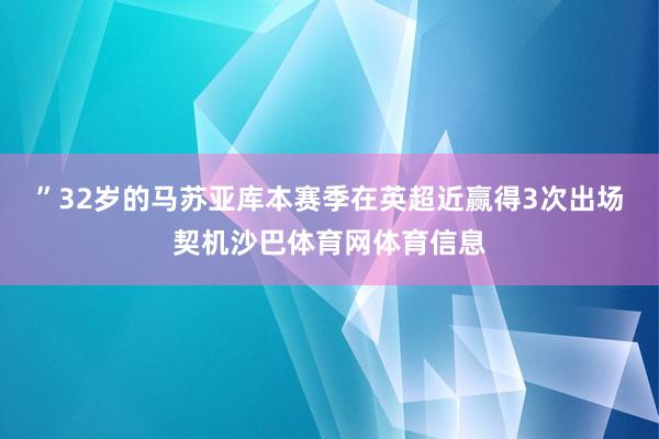 ”32岁的马苏亚库本赛季在英超近赢得3次出场契机沙巴体育网体育信息