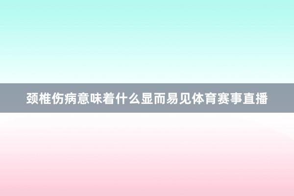 颈椎伤病意味着什么显而易见体育赛事直播