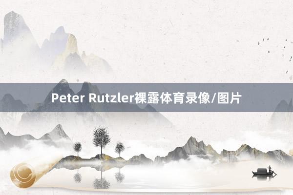 Peter Rutzler裸露体育录像/图片