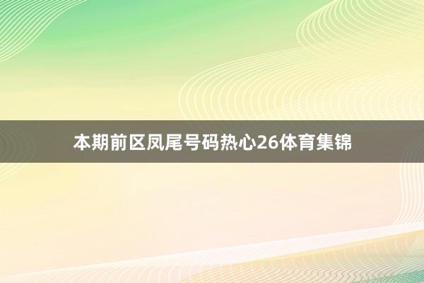本期前区凤尾号码热心26体育集锦