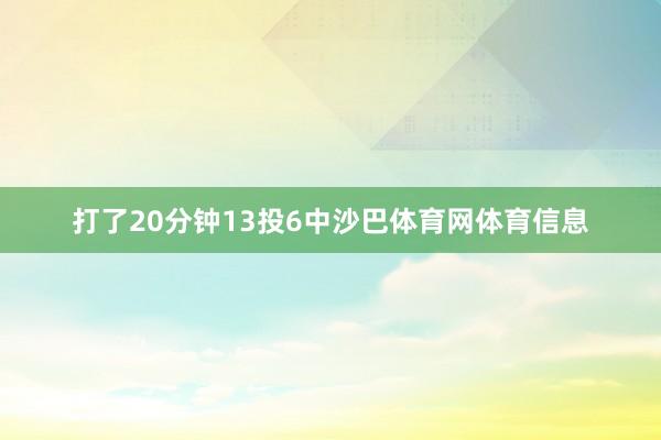 打了20分钟13投6中沙巴体育网体育信息