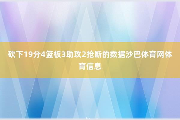 砍下19分4篮板3助攻2抢断的数据沙巴体育网体育信息