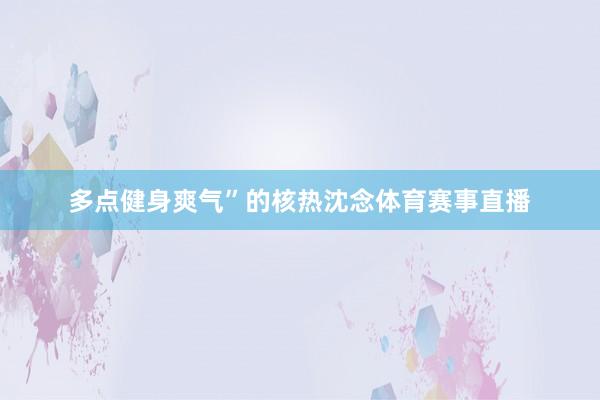 多点健身爽气”的核热沈念体育赛事直播