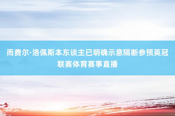 而费尔·洛佩斯本东谈主已明确示意隔断参预英冠联赛体育赛事直播