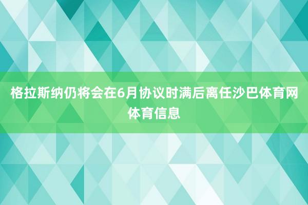 格拉斯纳仍将会在6月协议时满后离任沙巴体育网体育信息