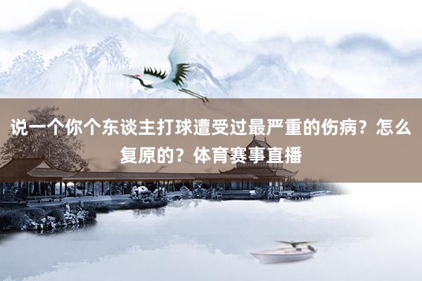 说一个你个东谈主打球遭受过最严重的伤病？怎么复原的？体育赛事直播