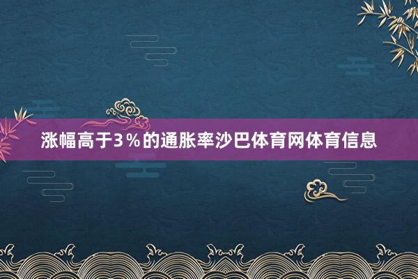 涨幅高于3％的通胀率沙巴体育网体育信息