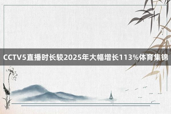 CCTV5直播时长较2025年大幅增长113%体育集锦