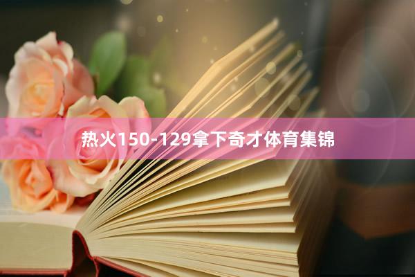 热火150-129拿下奇才体育集锦
