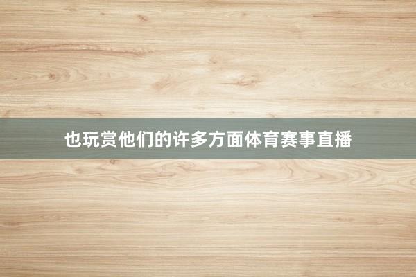 也玩赏他们的许多方面体育赛事直播