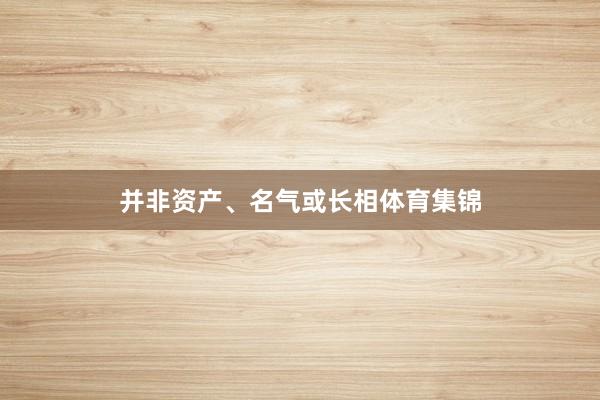 并非资产、名气或长相体育集锦