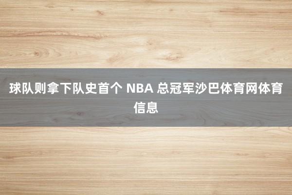 球队则拿下队史首个 NBA 总冠军沙巴体育网体育信息