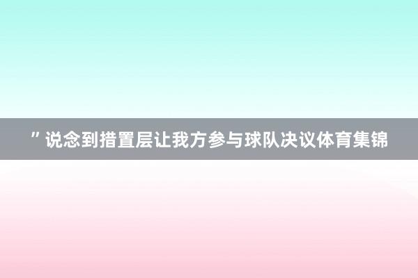 ”说念到措置层让我方参与球队决议体育集锦
