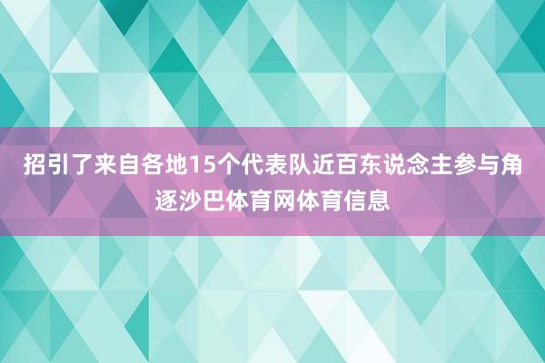 招引了来自各地15个代表队近百东说念主参与角逐沙巴体育网体育信息