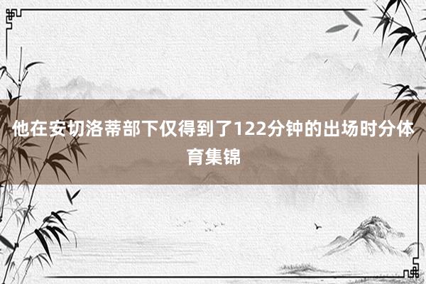 他在安切洛蒂部下仅得到了122分钟的出场时分体育集锦