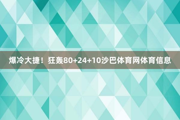 爆冷大捷！狂轰80+24+10沙巴体育网体育信息