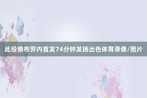 此役德布劳内首发74分钟发扬出色体育录像/图片