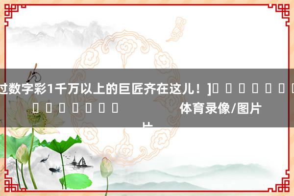 中过数字彩1千万以上的巨匠齐在这儿！]　　															                体育录像/图片