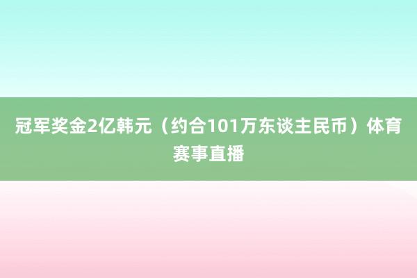冠军奖金2亿韩元(约合101万东谈主民币)体育赛事直播