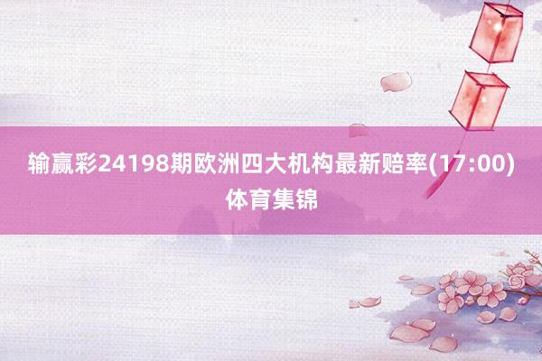 输赢彩24198期欧洲四大机构最新赔率(17:00)体育集锦