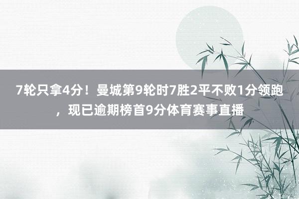 7轮只拿4分!曼城第9轮时7胜2平不败1分领跑,现已逾期榜首9分体育赛事直播