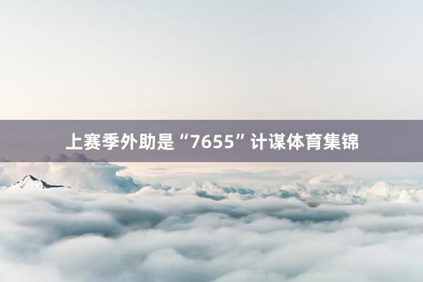 上赛季外助是“7655”计谋体育集锦