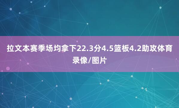 拉文本赛季场均拿下22.3分4.5篮板4.2助攻体育录像/图片