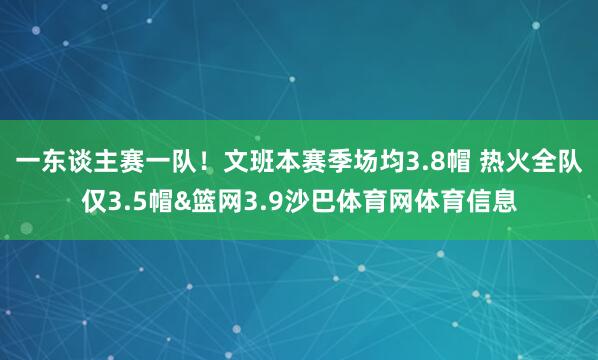 一东谈主赛一队！文班本赛季场均3.8帽 热火全队仅3.5帽&篮网3.9沙巴体育网体育信息