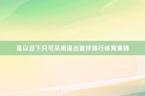是以目下只可采用退出寰球排行体育集锦
