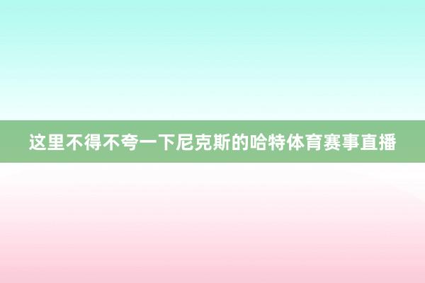 这里不得不夸一下尼克斯的哈特体育赛事直播