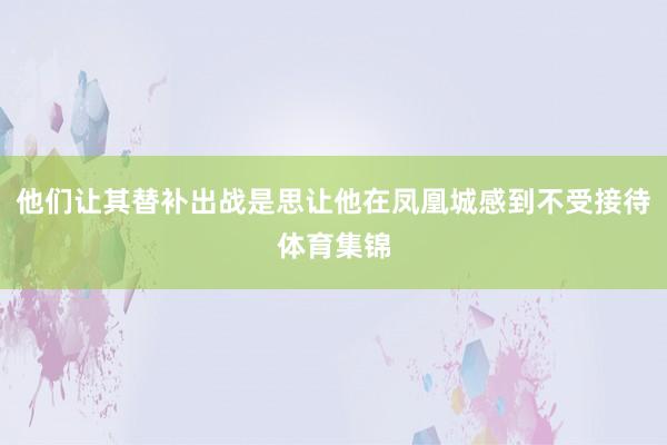 他们让其替补出战是思让他在凤凰城感到不受接待体育集锦