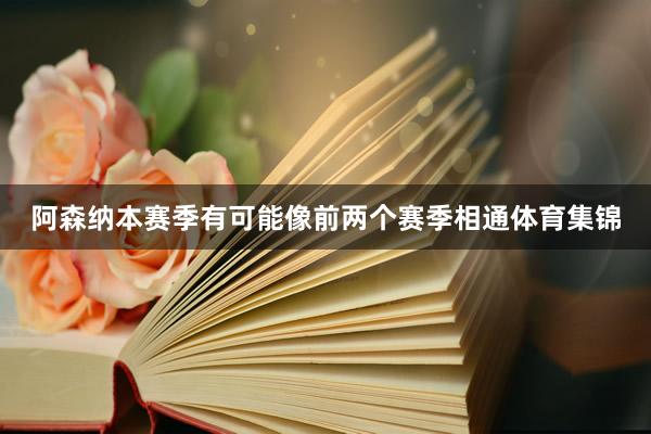 阿森纳本赛季有可能像前两个赛季相通体育集锦