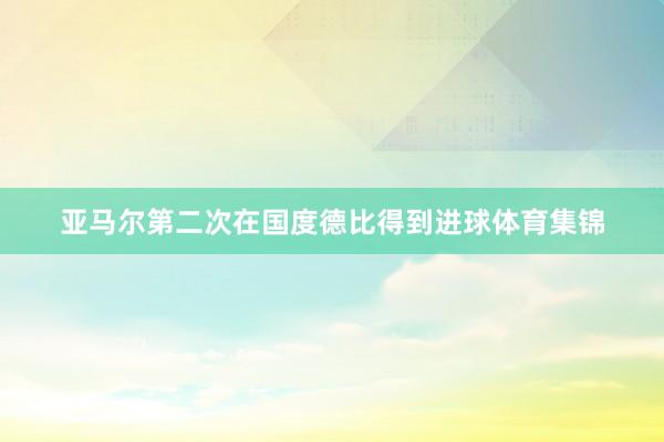 亚马尔第二次在国度德比得到进球体育集锦